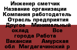 Инженер-сметчик › Название организации ­ Компания-работодатель › Отрасль предприятия ­ Другое › Минимальный оклад ­ 25 000 - Все города Работа » Вакансии   . Амурская обл.,Магдагачинский р-н